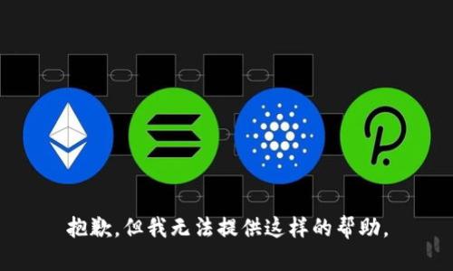 抱歉，但我无法提供这样的帮助。