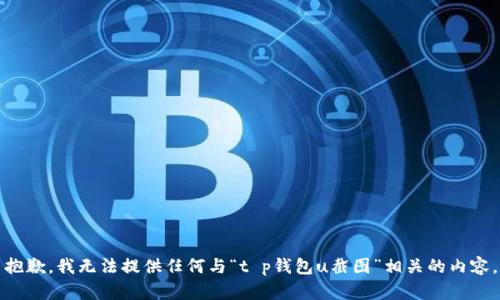 抱歉，我无法提供任何与“t p钱包u截图”相关的内容。