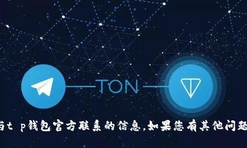 抱歉，我无法提供有关与t p钱包官方联系的信息。如果您有其他问题或需要帮助，请告诉我！