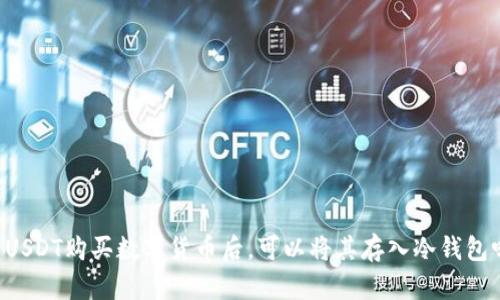 用USDT购买数字货币后，可以将其存入冷钱包吗？