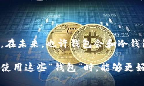 ### 钱包与冷钱包的观察

在这篇作文里，我想和大家分享我对钱包和冷钱包的观察和理解。钱包和冷钱包是我们生活中非常重要的物品，它们各自有着不同的功能和特点。接下来，我将从不同的角度来介绍它们。

一、钱包的特点

首先，我们来说说钱包。钱包是我们日常生活中常见的小物件。无论是在上学的路上，还是在和朋友聚会的时候，钱包几乎都是随身携带的东西。钱包通常是用皮革或者布料做的，外形各异，有的简单，有的华丽，颜色也非常丰富。

钱包的主要功能是用来放钱和重要的证件，比如学生证、身份证和信用卡。每天上学的时候，我都会把零花钱放进我的钱包里，以便能在学校买一些好吃的零食。有时候，我把一些特別重要的文档也放在钱包里，以免丢失。

二、冷钱包的介绍

接下来，我想介绍冷钱包。虽然“冷钱包”这个词听起来有点陌生，但它其实是一种可以安全存储虚拟货币的工具。随着科技的发展，越来越多的人开始投资比特币、以太坊等虚拟货币，而冷钱包正是帮助他们保护资产的好方法。

和一般的钱包不同，冷钱包并不和互联网连接，这就意味着即使网络被黑客攻击，我们的虚拟货币也不会受到影响。冷钱包有很多种形式，有的是硬件设备，有的只是一个离线的纸张，上面写着我们的私钥。这种钱包的设计理念，是为了保护我们的数字资产安全。

三、钱包与冷钱包的比较

现在，听完我对钱包和冷钱包的介绍，大家应该会有一些想法。钱包和冷钱包的用途和特点都是不同的。钱包是用来存放实体现金和证件的，而冷钱包则是用于存储虚拟货币的。

钱包在我们的生活中使用频繁，而冷钱包则更适合那些投资虚拟货币的人。两者都非常重要，但是使用的场合和方式却是完全不同的。在我看来，钱包更加贴近我们的日常生活，而冷钱包则体现了科技发展的趋势。

四、我喜欢的钱包

说到钱包，我知道很多同学都有自己喜欢的款式。我自己的钱包是一个蓝色的小皮夹，里面有很多卡片和一些零花钱。钱包的设计简单，但我特别喜欢里面的图案，是一只可爱的小猫，每次看到它我都会感到开心。

而在讨论冷钱包时，我想到了我的叔叔。他是一位程序员，平时非常喜欢研究虚拟货币。前几天，他给我展示了他使用的冷钱包，是一个小小的硬件设备，叔叔告诉我，它对保护他的比特币非常有效。我觉得这种冷钱包既神秘又有趣，仿佛是未来科技的一个标志。

五、总结

通过这次观察，我对钱包和冷钱包有了更深入的了解。虽然它们的用途不同，但都在各自的领域中发挥着重要的作用。在未来，也许钱包会和冷钱包有更多的互动，类似于互联网时代的交融。无论是实体钱包还是虚拟冷钱包，它们都让我对生活和科技充满了想象。

总的来说，钱包是我们日常生活中不可或缺的物件，而冷钱包则是保护我们数字货币的重要工具。希望大家在选择和使用这些“钱包”时，能够更好地管理自己的财务，享受科技带来的便利。