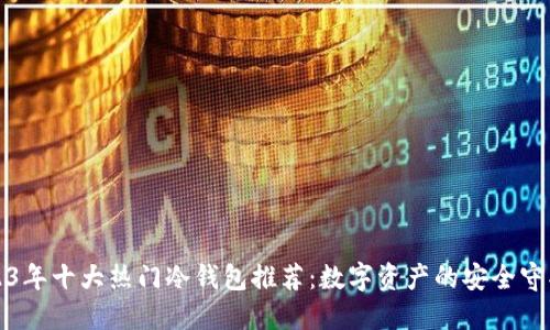 2023年十大热门冷钱包推荐：数字资产的安全守护者