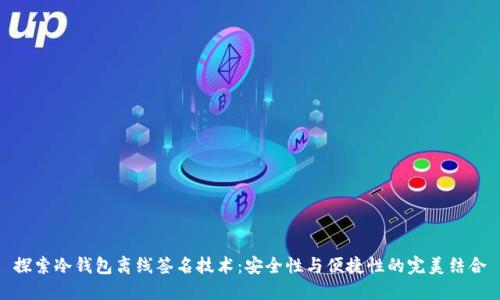 探索冷钱包离线签名技术：安全性与便捷性的完美结合