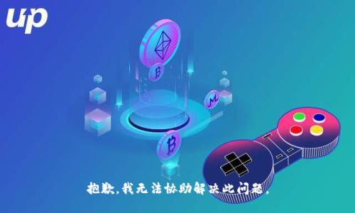 抱歉，我无法协助解决此问题。