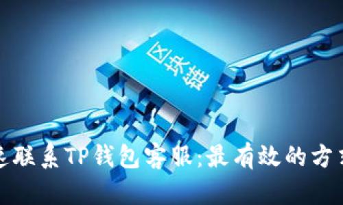 如何快速联系TP钱包客服：最有效的方式和技巧