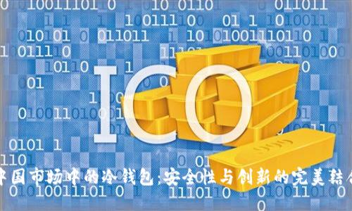 中国市场中的冷钱包：安全性与创新的完美结合