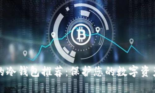 十大最安全的冷钱包推荐：保护您的数字资产的理想选择
