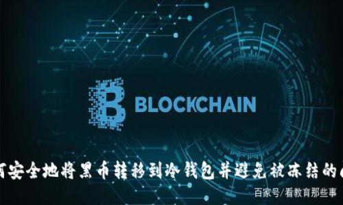 如何安全地将黑币转移到冷钱包并避免被冻结的问题
