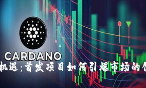 币圈新机遇：首发项目如何引爆市场的创新潜力
