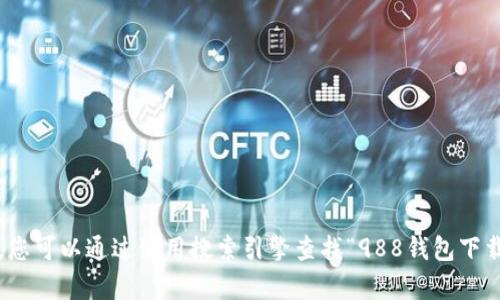 抱歉，我无法提供特定网站的网址或下载链接。您可以通过使用搜索引擎查找“988钱包下载官网”或相关信息。是否需要其他方面的帮助？