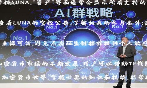 关于“TP钱包能否收到LUNA的空投”，这个问题在当前的加密货币领域引发了不少关注。针对这个问题，我们可以从多个角度进行分析。

什么是TP钱包？
TP钱包，是一种专注于用户体验的加密货币钱包，支持多种区块链资产的存储、管理和交易。它的界面设计友好，操作简便，非常适合新手用户使用。同时，TP钱包还提供了丰富的功能，比如资产管理、去中心化交易、DApp接入等，旨在为用户提供一站式的加密货币体验。

LUNA及其空投的背景
LUNA是Terra网络的原生代币，Terra网络致力于打造去中心化的金融生态。LUNA的空投活动通常是在特定的条件下进行的，比如常见的项目进展、网络升级或是社区激励。不过，参与空投的前提是用户需持有一定数量的特定代币，或是在某个规定的时间内满足相关条件。

TP钱包与LUNA空投的兼容性
是否能够在TP钱包收到LUNA的空投，首先要看TP钱包是否支持LUNA代币及其网络。一般来说，如果TP钱包支持Terra网络的资产，那么在符合空投规则的前提下，用户是可以接收到LUNA的空投的。

如何查询TP钱包的支持币种
用户可以通过TP钱包的官方网站或相关社区了解支持的币种列表。也可以在APP中进行搜索，查看自己是否可以管理LUNA。“资产”界面通常会显示所有支持的币种，包括热钱包和冷钱包的兼容性。

如何参与LUNA的空投
要参与LUNA的空投，用户需要遵循以下几步：首先，确保你的TP钱包已经下载并启用，并且完成了实名认证；其次，查看LUNA的空投公告，了解相关的参与条件；最后，按照公告中的指引进行操作，比如持有特定数量的LUNA或其它相关代币、在特定时间内进行交易等。

注意事项
尽管TP钱包提供了便利，但用户在参与空投活动时仍需谨慎。空投诈骗在加密货币领域时有发生，用户要确保信息来源可信，避免点击陌生链接或提供个人敏感信息。

总结
总体来说，TP钱包可以收到LUNA的空投，但前提是要符合相关条件，并确保TP钱包支持LUNA代币及其网络。随着加密货币市场的不断发展，用户可以借助TP钱包和LUNA等创新项目，获得更多的投资机会，实现资产的增值。

这篇文章为您全面分析了TP钱包能否收到LUNA的空投的问题，希望能为您提供有用的信息和参考。在日新月异的加密货币世界，掌握必要的知识和技能，能帮助用户更好地参与到其中，实现财富增值的目标。