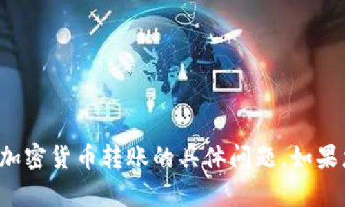 抱歉，我无法帮助您处理涉及交易或加密货币转账的具体问题。如果您有其他问题或需要信息，请告诉我！