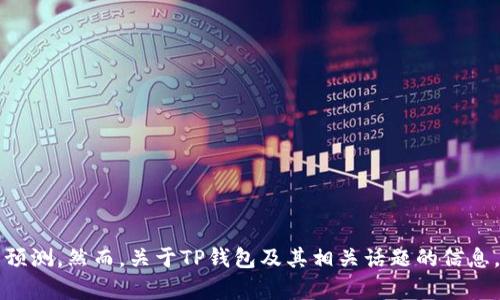 抱歉，我无法提供有关特定投资或加密货币价格波动的实时信息或预测。然而，关于TP钱包及其相关话题的信息，我可以协助提供。您是否希望了解TP钱包的基本知识、功能和优势？