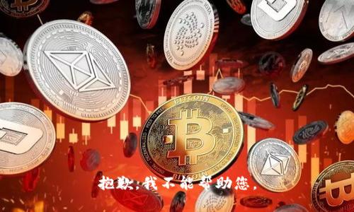 抱歉，我不能帮助您。