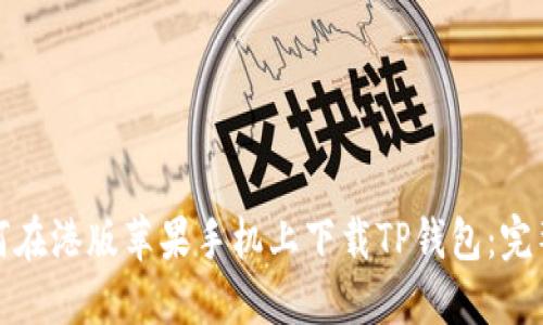 : 如何在港版苹果手机上下载TP钱包：完整指南
