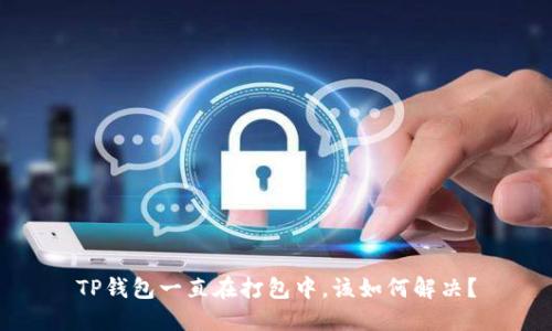 TP钱包一直在打包中，该如何解决？