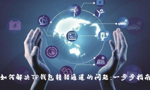 如何解决TP钱包转错通道的问题：一步步指南