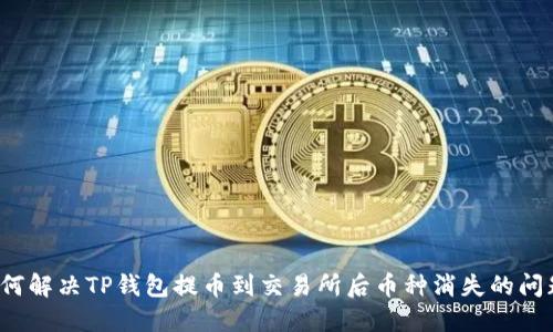如何解决TP钱包提币到交易所后币种消失的问题？