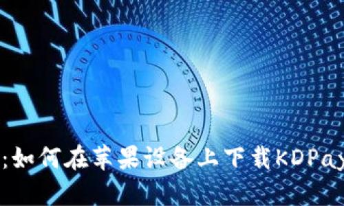 全面指南：如何在苹果设备上下载KDPay官方应用