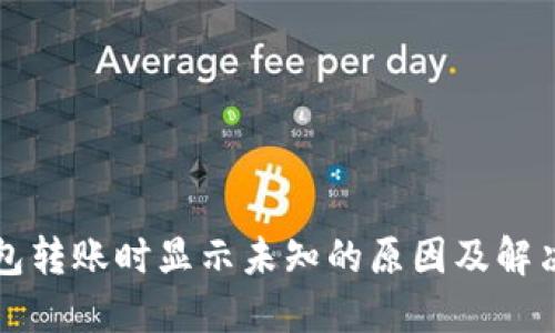 TP钱包转账时显示未知的原因及解决方法