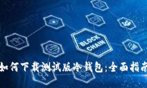 如何下载测试版冷钱包：全面指南