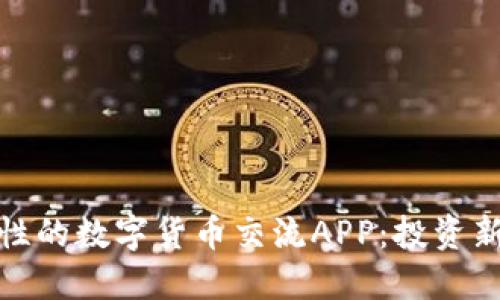 探索最具创新性的数字货币交流APP：投资新手必备的选择
