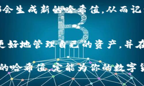 TP钱包（TokenPocket）是一款非常受欢迎的数字货币钱包，广泛应用于区块链技术和加密货币的管理与交易。对于普通用户来说，理解TP钱包中的“哈希值”这一概念，既是基础知识，也是进行各种交易和操作的关键所在。

哈希值的基本概念
哈希值，简单来说，是一种由哈希函数生成的固定长度的字符串，通常用于将任意长度的数据输入转换为一个唯一的输出。这个输出被称为哈希值，它在加密、数据完整性验证以及区块链技术中扮演了至关重要的角色。哈希函数的一个重要特性是，即使输入数据发生微小的变化，生成的哈希值也会有显著不同，这确保了数据的安全性与不可篡改性。

TP钱包中的哈希值
在TP钱包中，哈希值主要用于交易过程中的验证。每一笔交易，无论是转币还是接币，都会生成一个独特的哈希值。这一哈希值不仅是该交易的唯一标识符，也是确保交易安全和透明的重要环节。在区块链技术中，哈希值的应用使得每笔交易都可以在公共账本中被追踪和验证，这为用户提供了极大的安全感。

哈希值如何影响TP钱包的使用
1. **交易安全性**：哈希值使得每一笔交易都具有独特性。这意味着，任何想要篡改交易的行为都能被轻易检测到，因为篡改后的交易哈希值与原始的哈希值完全不同。用户在使用TP钱包进行交易时，可以通过查看交易记录中的哈希值，来验证交易的真实性。

2. **效率与速度**：在区块链网络中，哈希值的生成与验证极为快速，允许用户在极短的时间内确认交易。这种效率使得TP钱包能够很好地支持高频交易和实时操作，为用户带来了便捷的体验。

3. **隐私保护**：哈希值的生成过程中，用户的私密信息是不会被公开的。这使得TP钱包在保护用户隐私方面，有了一定的安全保障。用户可以在不暴露自己身份信息的情况下，完成需要的交易。

如何在TP钱包中找到交易的哈希值
步骤非常简单，用户只需按照以下几步进行操作：首先，打开TP钱包，进入“交易记录”或者“历史记录”页面。在这个页面中，所有的交易将会按时间顺序列出。用户可以选择任何一笔交易，点击进入详细信息，在页面上会清晰显示该笔交易的哈希值。

哈希值的其他应用
除了在交易验证中的应用，哈希值还被广泛用于区块链的其他方面。比如，哈希值可以用于确保智能合约的执行过程是安全和不可篡改的。每当合约被执行时，都会生成新的哈希值，从而记录下每一个状态的变化，这样既可以追溯合约的执行过程，也可以确保合约不会被非法修改。

总结
在TP钱包中，哈希值不仅仅是一个技术术语，它代表着安全、透明和高效的交易体验。在快速发展的数字货币时代，了解哈希值及其在钱包中的应用，将帮助用户更好地管理自己的资产，并在交易中做出更加明智的决策。最终，TP钱包以其独特的安全机制和用户友好的设计，正在不断吸引着更多的用户加入到这一数字货币的浩浩荡荡的潮流中。

希望通过对TP钱包中哈希值的详细介绍，能够帮助用户更深入地理解这一概念，并更加自信地进行各种区块链相关的操作。在日常使用中，注意观察和理解交易的哈希值，定能为你的数字货币之旅添砖加瓦。