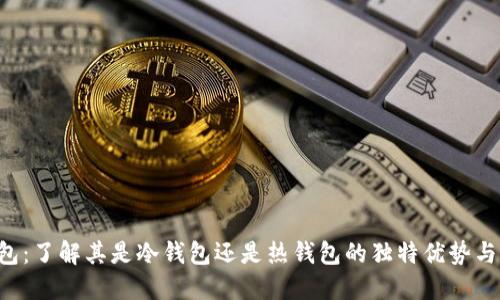 K钱包：了解其是冷钱包还是热钱包的独特优势与应用