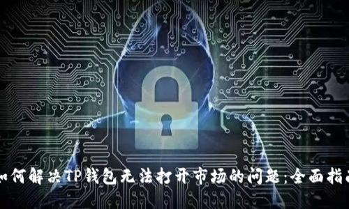 如何解决TP钱包无法打开市场的问题：全面指南