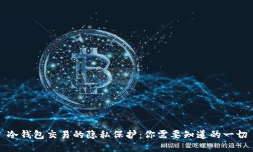 冷钱包交易的隐私保护：你需要知道的一切