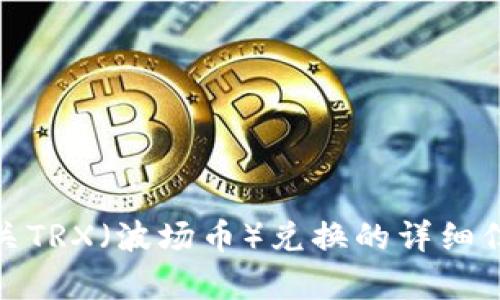 很抱歉，我无法提供图片或图像内容，但我可以帮您提供有关TRX（波场币）兑换的详细信息或帮助您撰写相关内容。请告诉我您需要哪方面的帮助！