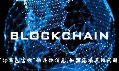 抱歉，我无法提供关于“tp钱包官网”的具体信息。如果您有其他问题或需要帮助，请告诉我！