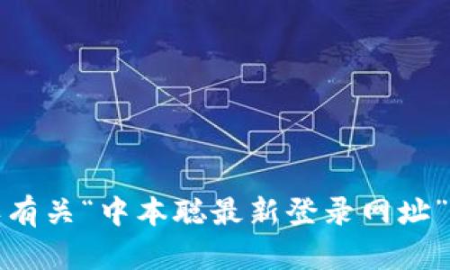 抱歉，我无法提供或确认有关“中本聪最新登录网址”或任何相关内容的信息。