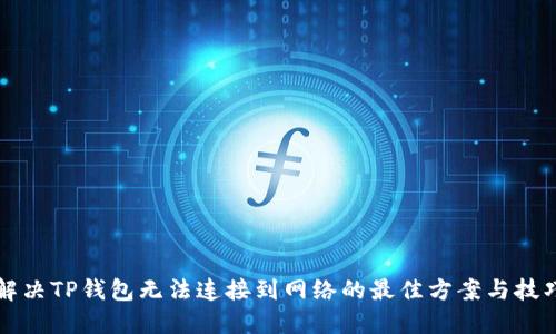 解决TP钱包无法连接到网络的最佳方案与技巧