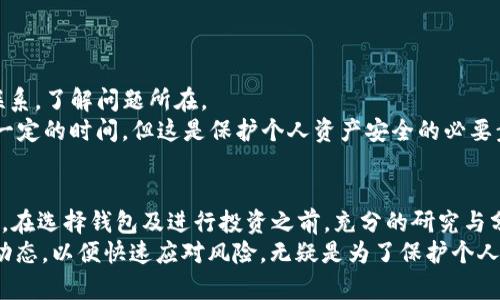 关于“TP钱包假U显示余额”的问题，首先我们需要明确“TP钱包”具体是哪个钱包的简称，一般而言，它可能指的是某个特定的数字货币钱包。而“假U”则可能指的是某种没有实际价值的加密货币，可能是“USDT”的一种伪造或无用的形式。

在任何数字货币钱包中，显示余额的功能通常是非常基础的。大多数真钱包都会实时同步区块链上的余额信息，而假钱包则可能会出现一些问题，例如显示虚假余额、无法提现等。

通常情况下，如果一个钱包可以显示假U的余额，您需要考虑以下几点：

1. 钱包的可信度
在选择数字货币钱包时，首先要考虑的是其可信度。一个可信的钱包通常会有良好的用户评价，安全性高，并且透明度好。
与任何金融产品一样，数字货币钱包也是鱼龙混杂。在下载或使用之前，可以通过搜索引擎、社交媒体或调查社区论坛来了解用户对该钱包的看法。

2. 假U的性质
假U通常意味着它不是由受信任的发行方创建的。这种货币可能没有实际的价值，且无法在主流交易平台上交易。
假币的出现通常是为了诈骗或者误导用户，因此在任何情况下，投资或存储假币都是不明智的选择。

3. 余额显示的准确性
如果TP钱包显示了假U的余额，你需要认真审视这个钱包是否与真实的区块链进行连接。一些假钱包会提供虚假信息，以此来诱惑用户进行投资。
用户在查看余额时，应用程序需要与区块链网络进行实时同步。如果推算时发生了偏差，或者钱包的设计包含了一些欺诈性的因素，显示的余额将毫无意义。

4. 用户安全措施
使用钱包时，用户应采取一定的安全措施。务必确保你的私钥、安全密码等信息不被他人知晓，定期更新你的密码，以增强安全性。
此外，可以选择启用两步验证等安全功能，来保护你的数字资产不被他人盗取或误用。

5. 如何处理异常状况
如果发现TP钱包显示的假U余额与实际情况不符，应该尽快采取行动。优先与钱包的客服团队联系，了解问题所在。
如果钱包面临威胁或丧失信任，应考虑将资产转移到另一款更为可信赖的钱包中。这可能需要一定的时间，但这是保护个人资产安全的必要步骤。

总结
在使用任何数字钱包时，用户都应保持谨慎。数字货币的世界是充满机遇的，同时也伴随着风险。在选择钱包及进行投资之前，充分的研究与分析是必不可少的。
尤其是在涉及到像“假U”这样的资产时，更需要保持高度警惕。保持实时的信息更新，关注市场动态，以便快速应对风险，无疑是为了保护个人资产安全的良策。
