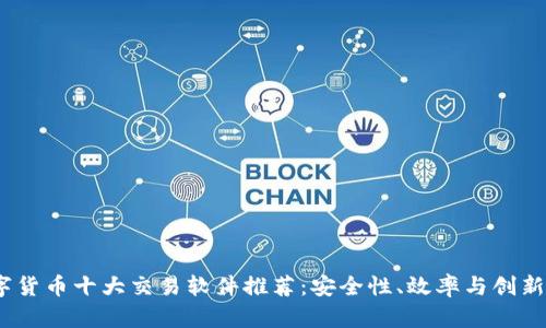 2023年数字货币十大交易软件推荐：安全性、效率与创新的完美结合