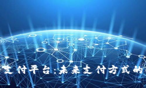 数字货币支付平台：未来支付方式的创新之路