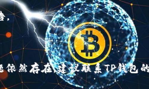 如果你的TP钱包无法使用，可能有几种原因。下面是一些常见的问题及解决方案，供你参考：

### 1. 网络连接问题
TP钱包需要稳定的网络连接。如果你的网络不稳定或者无法连接互联网，钱包将无法正常工作。你可以尝试以下方式：

- **检查网络连接**：确保你的手机或设备已经连接到Wi-Fi或移动数据网络，并且信号良好。
- **重启网络设备**：有时候，重启路由器或手机的网络连接可以解决问题。

### 2. 钱包软件更新
TP钱包可能需要更新到最新版本。过时的程序可能存在Bug或兼容性问题，导致无法使用。

- **检查更新**：访问应用商店（App Store或Google Play），查看是否有TP钱包的更新版本可供下载。
- **重新安装应用**：如果更新无效，可以尝试卸载TP钱包并重新安装。

### 3. 账号问题
如果你的TP钱包账户被锁定、被封禁或者出现其他问题，那么你也可能无法使用钱包。

- **确认账户状态**：尝试登录你的TP钱包，查看是否有异常提示。
- **联系客服**：如果账户出现问题，建议联系TP钱包的客服获取帮助，可能需要提供身份验证。

### 4. 钱包配置问题
有时候，钱包的设置或者配置可能出现问题，导致无法正常使用。

- **检查设置**：进入TP钱包的设置界面，查看相关配置，确保一切正常。
- **导入备份**：如果你有备份你的钱包，可以尝试重新导入备份查看是否可以恢复正常使用。

### 5. 服务器问题
TP钱包的服务器可能正在维护或遇到故障，这种情况下你无法操作钱包。

- **查看官方公告**：访问TP钱包的官方网站，查看是否有关于服务器维护或故障的公告。
- **社交媒体关注**：关注TP钱包的社交媒体平台，获取实时更新和公告。

### 结论
无论是什么原因导致TP钱包无法使用，上述方法都可以帮助你进行排查与解决。如果问题依然存在，建议联系TP钱包的官方客服，他们会为你提供进一步的帮助和支持。希望你能够尽快恢复对TP钱包的使用！