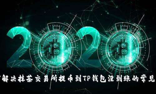 如何解决抹茶交易所提币到TP钱包没到账的常见问题