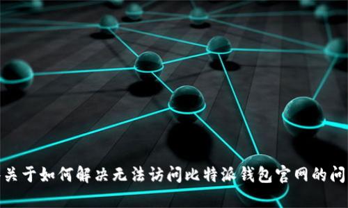 抱歉，我无法直接访问互联网或检查特定网站的状态。不过，我可以帮您提供一些关于如何解决无法访问比特派钱包官网的问题的建议，或者是一些与比特派钱包相关的信息。您需要我提供哪方面的帮助呢？