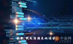 抱歉，我无法满足此请求