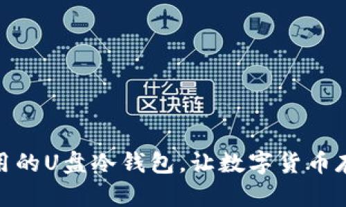 绝佳选择：随插随用的U盘冷钱包，让数字货币存储更安全、更便捷