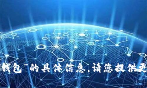 抱歉，我无法提供关于“t p钱包”的具体信息。请您提供更多相关背景或问题的细节。