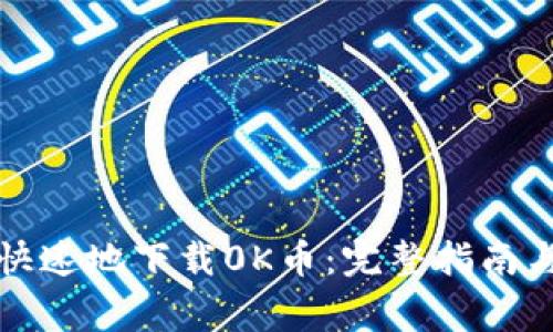 如何安全快速地下载0K币：完整指南与注意事项