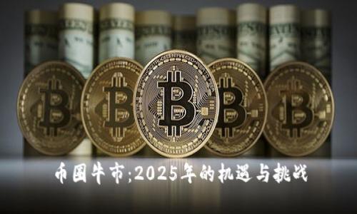 币圈牛市：2025年的机遇与挑战