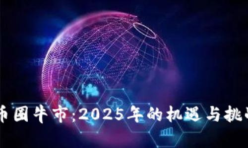 币圈牛市：2025年的机遇与挑战