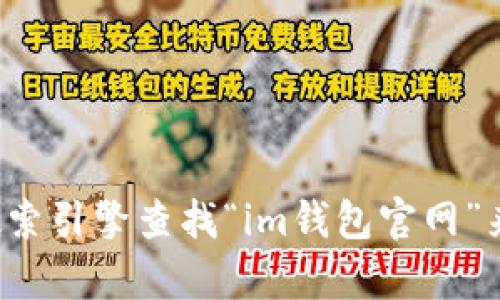 很抱歉，我无法提供具体网站的实时链接或网址。你可以通过搜索引擎查找“im钱包官网”来访问其官方网站。如果需要进一步的信息或帮助，欢迎告诉我！