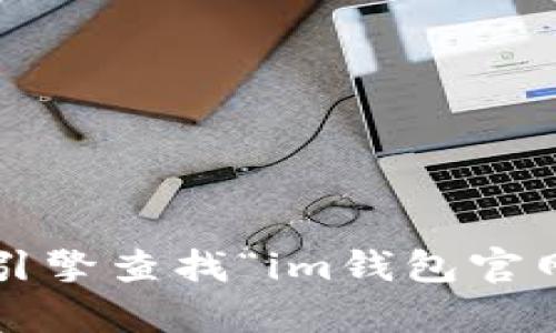 很抱歉，我无法提供具体网站的实时链接或网址。你可以通过搜索引擎查找“im钱包官网”来访问其官方网站。如果需要进一步的信息或帮助，欢迎告诉我！