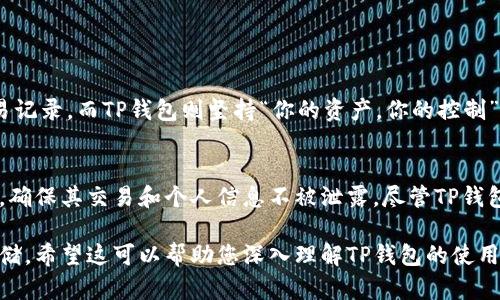 创建TP钱包（Trust Wallet）会有一些记录，但这些记录的性质取决于几个因素。为了让您对这个话题有更深入的理解，以下是对TP钱包创建及其相关记录的详细介绍。

TP钱包的基本概念
TP钱包（Trust Wallet）是一种去中心化的数字资产钱包，支持多种加密货币的存储和交易。作为一个非托管钱包，用户的私钥仅保存在个人设备中，这意味着用户对其资产的完全控制权。在这个钱包内，用户可以安全地存储、管理和交易他们的数字资产。

钱包创建时的记录
在创建TP钱包时，用户需要生成一个私钥和助记词。助记词是一组随机生成的单词，它们用于恢复钱包。如果用户不小心丢失了助记词，很可能会造成资产的永久丢失。因此，为了安全起见，建议用户将助记词记录在安全的地方，并避免在网上分享。

区块链上的记录
虽然钱包本身不会向第三方报告创建的记录，但钱包使用的区块链会记录所有交易。当您在TP钱包上发送或接收加密货币时，这些交易会被记录在相应的区块链上。每笔交易都有一个唯一的哈希值，任何人都可以通过区块链浏览器查看。与此同时，这些交易信息是公开透明的，无法更改或删除。

隐私与安全性
TP钱包本身非常注重用户的隐私和安全。因为它是去中心化的，用户的私钥并不存储在中央服务器上。因此，TP钱包不会收集任何用户数据或交易历史。用户在使用TP钱包时，其交易的隐私性得到了很大的保障。然而，在进行交易时，用户的地址、交易金额和时间等信息被记录在区块链上，任何人都有可能查看。

如何保障自己的隐私
为了提高安全性，用户在使用TP钱包时可以采取以下措施：
ul
li确保使用强密码以及双重验证功能来保护钱包。/li
li定期备份助记词，并将其存储在安全的位置。/li
li在公共网络环境中避免进行交易，以免遭到黑客攻击。/li
li定期更新钱包应用程序，确保使用最新的安全补丁。/li
/ul

与其他钱包的对比
TP钱包与许多其他加密货币钱包相比，最大的优势在于去中心化和用户控制。许多中心化钱包会存储用户的私钥，并可能会泄露用户的交易记录。而TP钱包则坚持“你的资产，你的控制”的原则，确保用户在交易和存储上的安全。

结论
总的来说，创建TP钱包会有一些记录，这些记录的性质主要取决于用户在钱包内的活动。为了保护隐私和资金安全，用户应采取适当的措施，确保其交易和个人信息不被泄露。尽管TP钱包本身不会保存用户的交易记录，但在区块链上，所有交易都将永久存在。因此，用户在进行任何交易时，都应充分考虑到其隐私性与安全性。

通过以上分析，我们可以得出，创建TP钱包会有一些后续记录，但大部分是通过区块链公开可见的交易数据，而非钱包自身对用户信息的存储。希望这可以帮助您深入理解TP钱包的使用和相关的隐私保护问题。