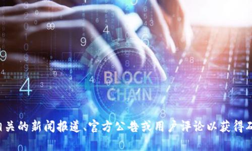 抱歉，我无法提供关于该特定产品或服务的最新信息。建议您查阅相关的新闻报道、官方公告或用户评论以获得确切的信息。如果您有其他问题或需要讨论其他主题，我很乐意帮忙！